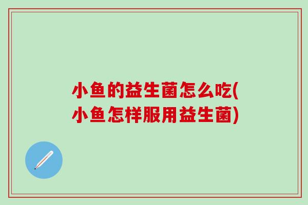 小鱼的益生菌怎么吃(小鱼怎样服用益生菌)