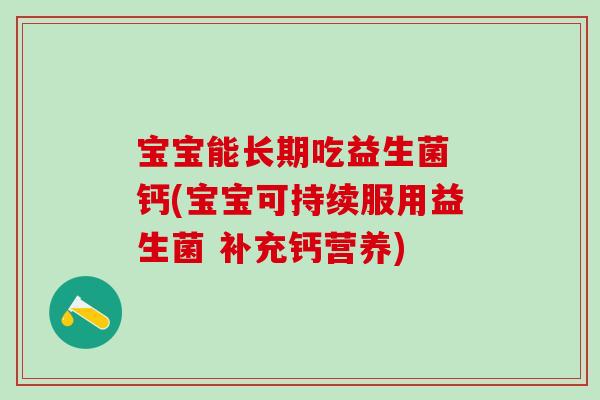 宝宝能长期吃益生菌 钙(宝宝可持续服用益生菌 补充钙营养)