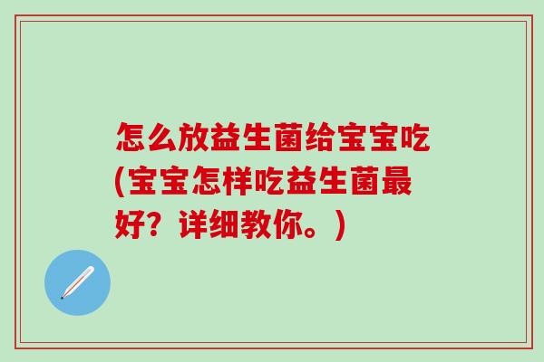 怎么放益生菌给宝宝吃(宝宝怎样吃益生菌好？详细教你。)