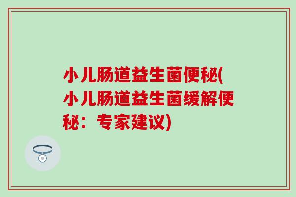 小儿肠道益生菌(小儿肠道益生菌缓解：专家建议)