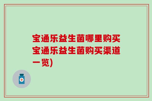 宝通乐益生菌哪里购买宝通乐益生菌购买渠道一览) 宝通乐益生菌哪里购买宝通乐益生菌购买渠道一览)