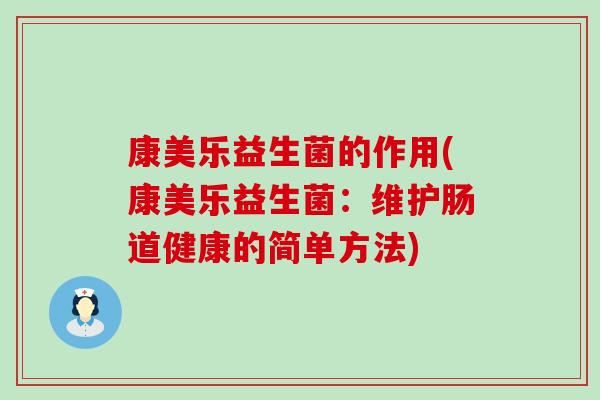 康美乐益生菌的作用(康美乐益生菌:维护肠道健康的简单方法) 康美乐益生菌的作用(康美乐益生菌:维护肠道健康的简单方法)