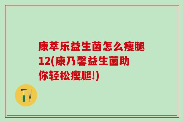 康萃乐益生菌怎么瘦腿12(康乃馨益生菌助你轻松瘦腿!)