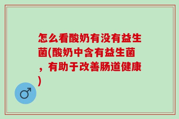 怎么看酸奶有没有益生菌(酸奶中含有益生菌,有助于改善肠道健康) 怎么看酸奶有没有益生菌(酸奶中含有益生菌,有助于改善肠道健康)