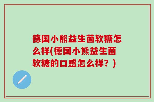 德国小熊益生菌软糖怎么样(德国小熊益生菌软糖的口感怎么样？)