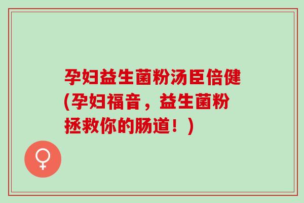 孕妇益生菌粉汤臣倍健(孕妇福音，益生菌粉拯救你的肠道！)