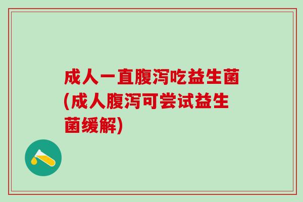 成人一直吃益生菌(成人可尝试益生菌缓解)