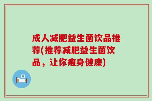 成人益生菌饮品推荐(推荐益生菌饮品，让你瘦身健康)