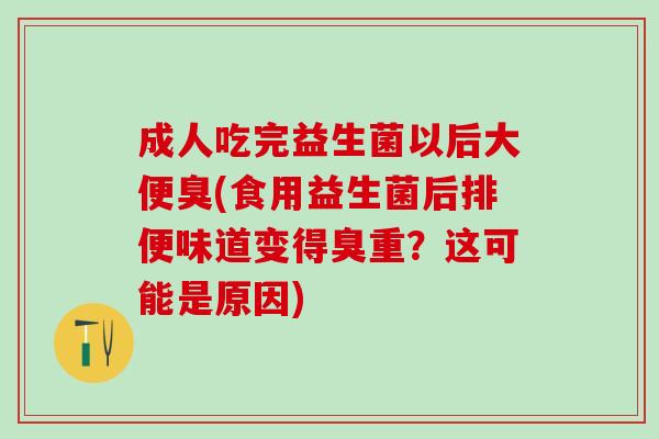 成人吃完益生菌以后大便臭(食用益生菌后排便味道变得臭重？这可能是原因)