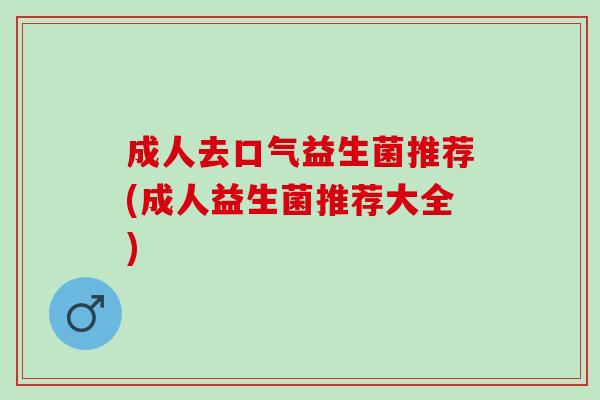 成人去口气益生菌推荐(成人益生菌推荐大全)