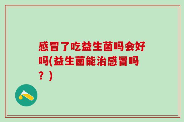 了吃益生菌吗会好吗(益生菌能吗?) 了吃益生菌吗会好吗(益生菌能吗?)