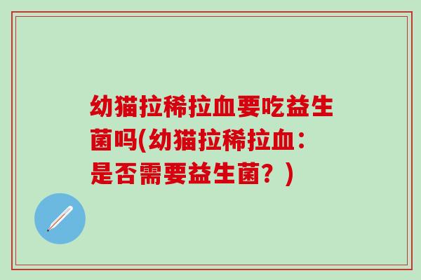 幼猫拉稀拉要吃益生菌吗(幼猫拉稀拉：是否需要益生菌？)