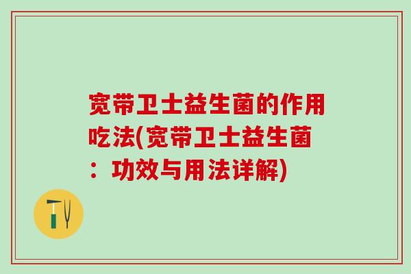 宽带卫士益生菌的作用吃法(宽带卫士益生菌：功效与用法详解)