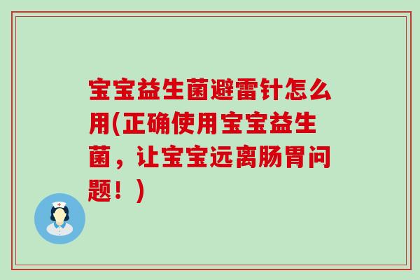 宝宝益生菌避雷针怎么用(正确使用宝宝益生菌,让宝宝远离肠胃问题!) 宝宝益生菌避雷针怎么用(正确使用宝宝益生菌,让宝宝远离肠胃问题!)