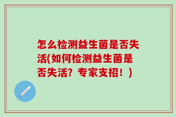 怎么检测益生菌是否失活(如何检测益生菌是否失活？专家支招！)