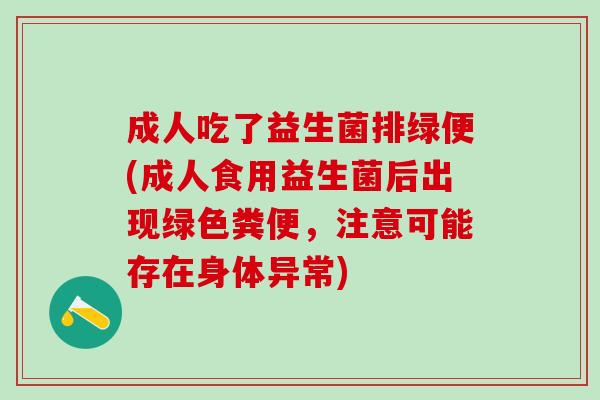 成人吃了益生菌排绿便(成人食用益生菌后出现绿色粪便，注意可能存在身体异常)