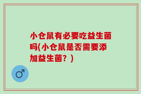 小仓鼠有必要吃益生菌吗(小仓鼠是否需要添加益生菌?) 小仓鼠有必要吃益生菌吗(小仓鼠是否需要添加益生菌?)