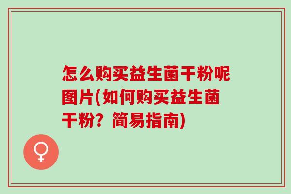 怎么购买益生菌干粉呢图片(如何购买益生菌干粉？简易指南)