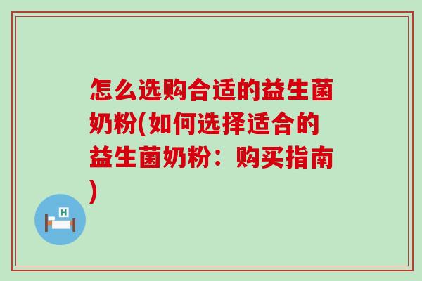 怎么选购合适的益生菌奶粉(如何选择适合的益生菌奶粉：购买指南)
