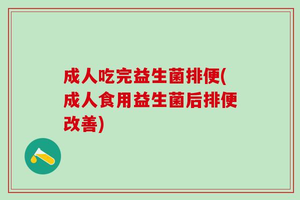 成人吃完益生菌排便(成人食用益生菌后排便改善) 成人吃完益生菌排便(成人食用益生菌后排便改善)