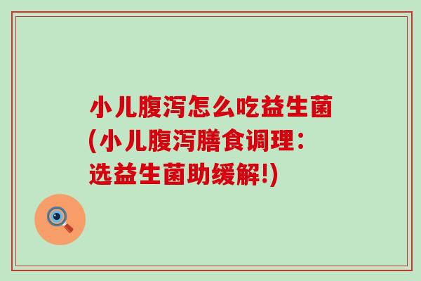 小儿怎么吃益生菌(小儿膳食调理：选益生菌助缓解!)