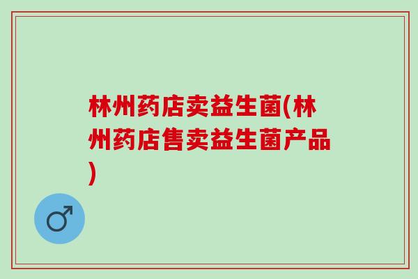 林州药店卖益生菌(林州药店售卖益生菌产品)