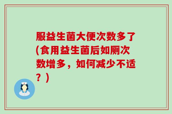 服益生菌大便次数多了(食用益生菌后如厕次数增多，如何减少不适？)