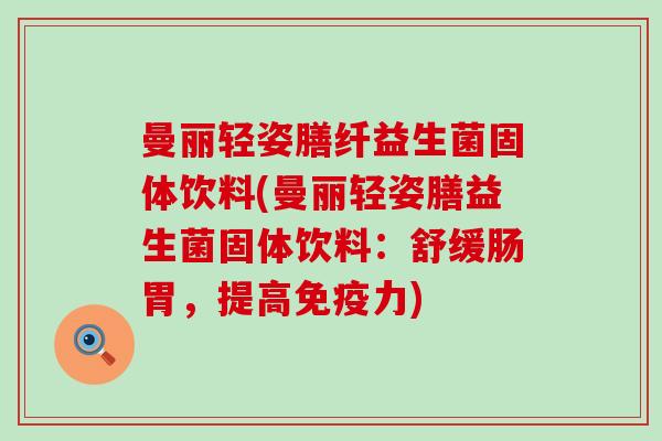 曼丽轻姿膳纤益生菌固体饮料(曼丽轻姿膳益生菌固体饮料:舒缓肠胃,提高力) 曼丽轻姿膳纤益生菌固体饮料(曼丽轻姿膳益生菌固体饮料:舒缓肠胃,提高力)