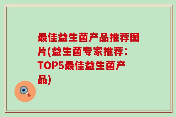 佳益生菌产品推荐图片(益生菌专家推荐：TOP5佳益生菌产品)