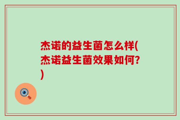 杰诺的益生菌怎么样(杰诺益生菌效果如何?) 杰诺的益生菌怎么样(杰诺益生菌效果如何?)