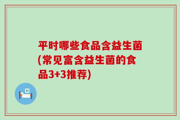 平时哪些食品含益生菌(常见富含益生菌的食品3+3推荐) 平时哪些食品含益生菌(常见富含益生菌的食品3+3推荐)