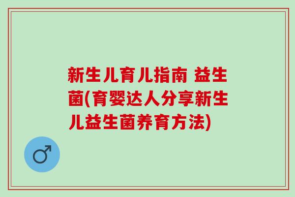 新生儿育儿指南 益生菌(育婴达人分享新生儿益生菌养育方法) 新生儿育儿指南 益生菌(育婴达人分享新生儿益生菌养育方法)