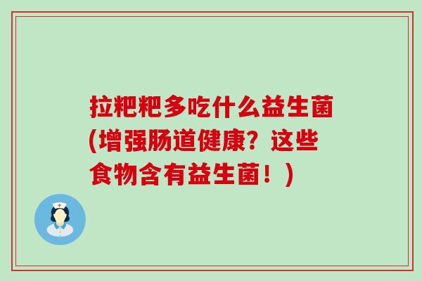 拉粑粑多吃什么益生菌(增强肠道健康？这些食物含有益生菌！)