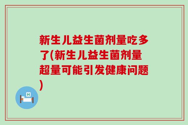 新生儿益生菌剂量吃多了(新生儿益生菌剂量超量可能引发健康问题) 新生儿益生菌剂量吃多了(新生儿益生菌剂量超量可能引发健康问题)