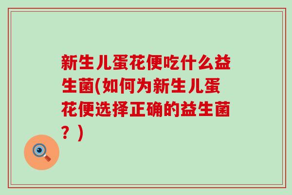 新生儿蛋花便吃什么益生菌(如何为新生儿蛋花便选择正确的益生菌?) 新生儿蛋花便吃什么益生菌(如何为新生儿蛋花便选择正确的益生菌?)