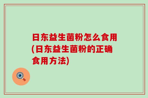日东益生菌粉怎么食用(日东益生菌粉的正确食用方法)