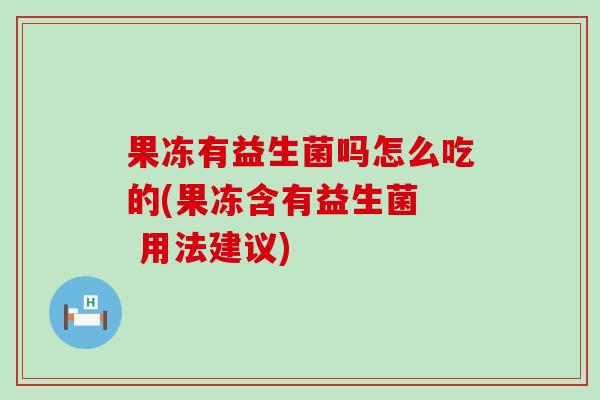 果冻有益生菌吗怎么吃的(果冻含有益生菌  用法建议)