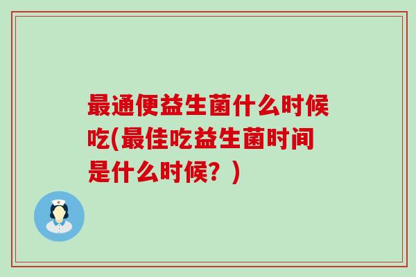 通便益生菌什么时候吃(佳吃益生菌时间是什么时候?) 通便益生菌什么时候吃(佳吃益生菌时间是什么时候?)