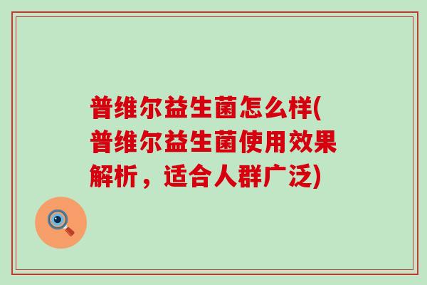 普维尔益生菌怎么样(普维尔益生菌使用效果解析,适合人群广泛) 普维尔益生菌怎么样(普维尔益生菌使用效果解析,适合人群广泛)