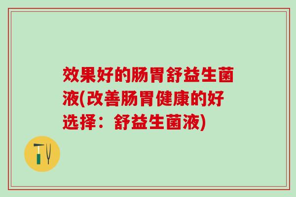效果好的肠胃舒益生菌液(改善肠胃健康的好选择：舒益生菌液)