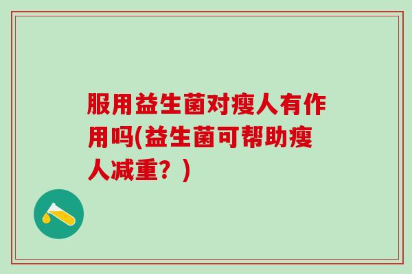 服用益生菌对瘦人有作用吗(益生菌可帮助瘦人减重？)