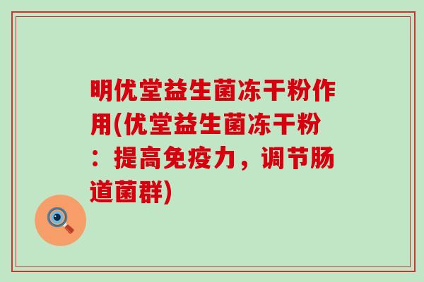 明优堂益生菌冻干粉作用(优堂益生菌冻干粉:提高力,调节肠道菌群) 明优堂益生菌冻干粉作用(优堂益生菌冻干粉:提高力,调节肠道菌群)