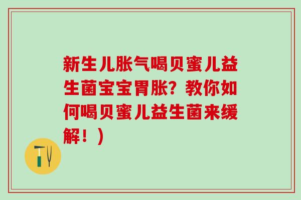 新生儿喝贝蜜儿益生菌宝宝胃胀?教你如何喝贝蜜儿益生菌来缓解!) 新生儿喝贝蜜儿益生菌宝宝胃胀?教你如何喝贝蜜儿益生菌来缓解!)