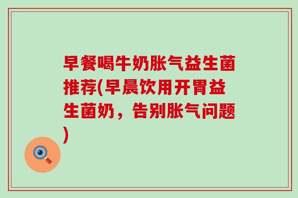 早餐喝牛奶益生菌推荐(早晨饮用开胃益生菌奶，告别问题)
