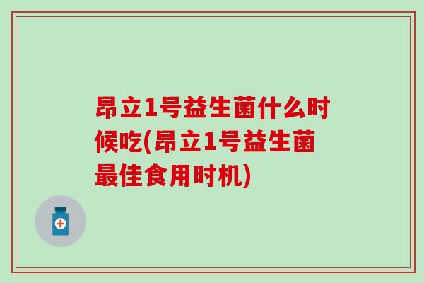 昂立1号益生菌什么时候吃(昂立1号益生菌佳食用时机)