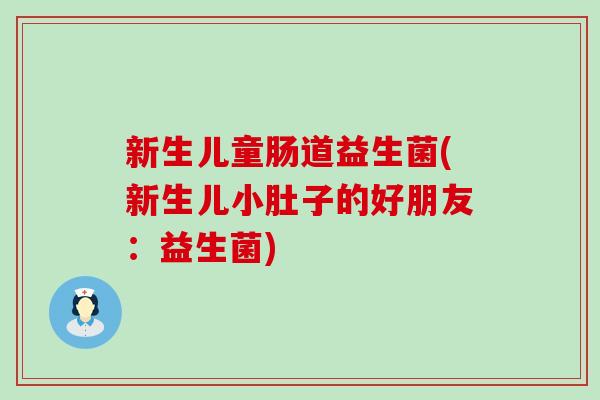 新生儿童肠道益生菌(新生儿小肚子的好朋友：益生菌)
