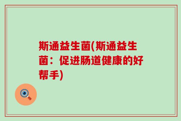 斯通益生菌(斯通益生菌:促进肠道健康的好帮手) 斯通益生菌(斯通益生菌:促进肠道健康的好帮手)
