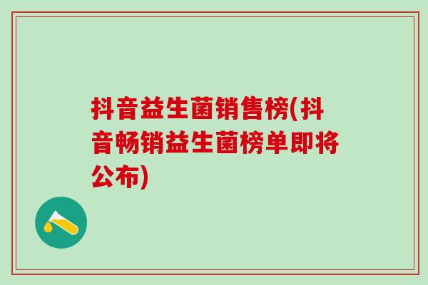 抖音益生菌销售榜(抖音畅销益生菌榜单即将公布)