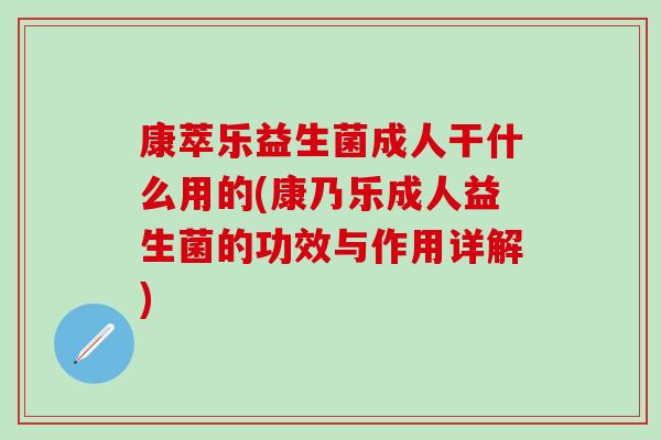 康萃乐益生菌成人干什么用的(康乃乐成人益生菌的功效与作用详解)