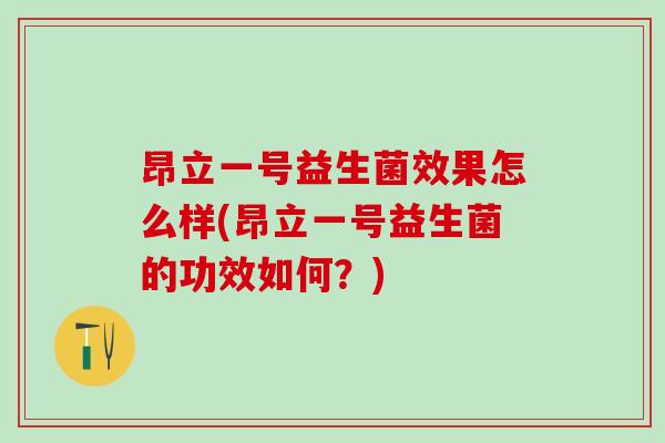 昂立一号益生菌效果怎么样(昂立一号益生菌的功效如何？)